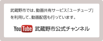 武蔵野市では、動画共有サービス「ユーチューブ」を利用して、動画配信も行っています。ユーチューブの武蔵野市公式チャンネルへリンクします。（外部リンク・新しいウインドウで開きます）