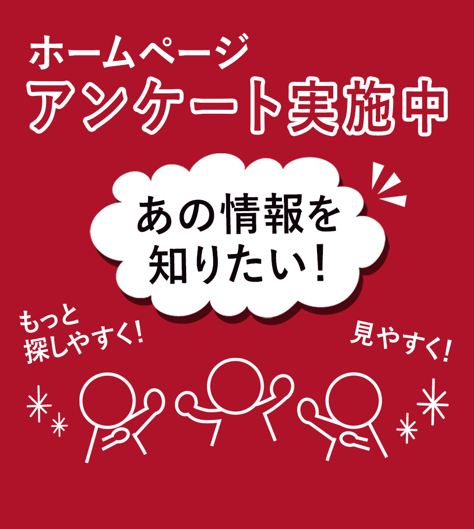 ホームページアンケート実施中 あの情報を知りたい！もっと探しやすく！見やすく！（外部リンク・新しいウィンドウで開きます）