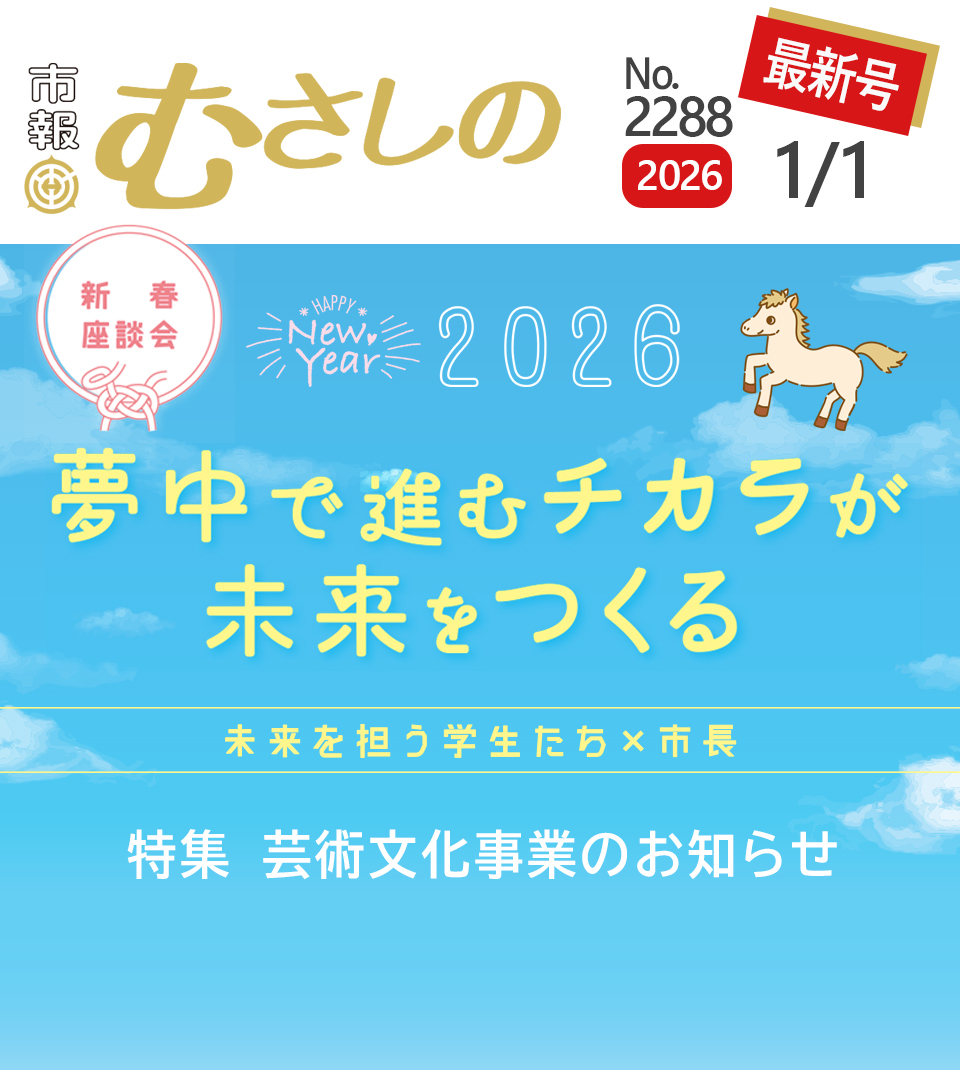 市報むさしの最新号 2026年1月1日号 2288号 HAPPY New Year 2026 新春座談会 夢中で進むチカラが未来をつくる 未来を担う学生たち×市長 特集 芸術文化事業のお知らせ