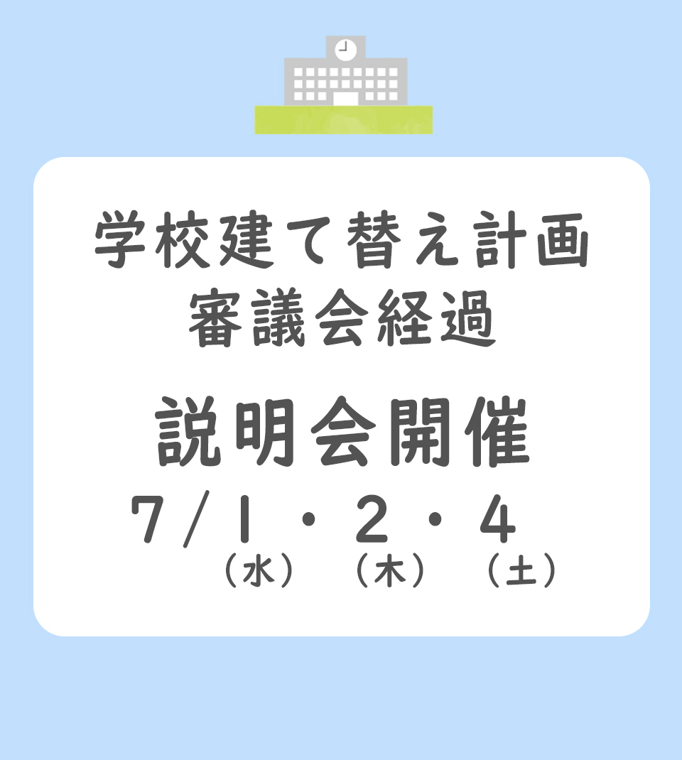 学校建て替え計画審議会経過 説明会開催 7月1日（水曜日）・2日（木曜日）・4日（土曜日）