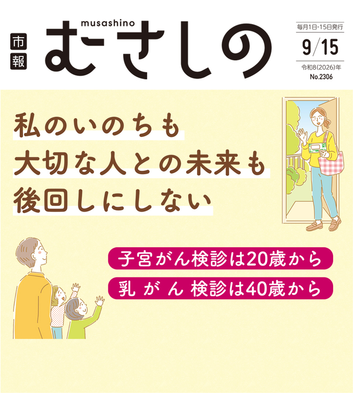 市報むさしの 2026年9月15日号 No.2306 毎月1日・15日発行 私のいのちも大切な人との未来も後回しにしない 子宮がん検診は20歳から 乳がん検診は40歳から