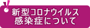 新型コロナウイルス感染症について