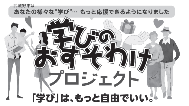 武蔵野市はあなたの様々な学び…もっと応援できるようになりました 学びのおすそわけプロジェクト 「学び」は、もっと自由でいい。