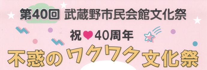 第40回市民会館文化祭 －祝40周年 不惑のワクワク文化祭－
