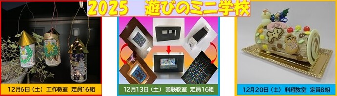 2025 遊びのミニ学校。12月6日（土曜日）工作教室 定員16組。12月13日（土曜日）実験教室 定員16組。12月20日（土曜日）料理教室 定員8組。