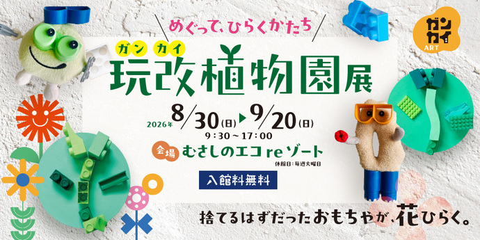めぐって、ひらくかたち 玩改植物園展 捨てるはずだったおもちゃが、花ひらく。 会期 2026年8月30日(日曜日)~9月20日(日曜日)9時30分~17時 休館日毎週火曜日 会場 むさしのエコreゾート 入館料 無料